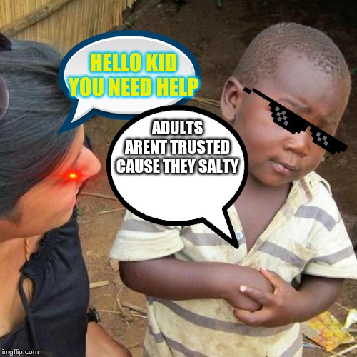 Third World Skeptical Kid Meme | HELLO KID YOU NEED HELP; ADULTS ARENT TRUSTED CAUSE THEY SALTY | image tagged in memes,third world skeptical kid | made w/ Imgflip meme maker