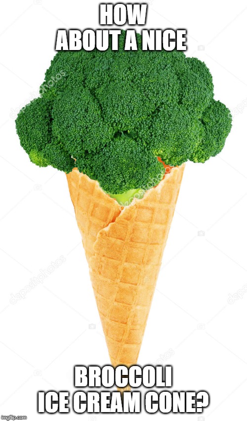 HOW ABOUT A NICE BROCCOLI ICE CREAM CONE? | made w/ Imgflip meme maker