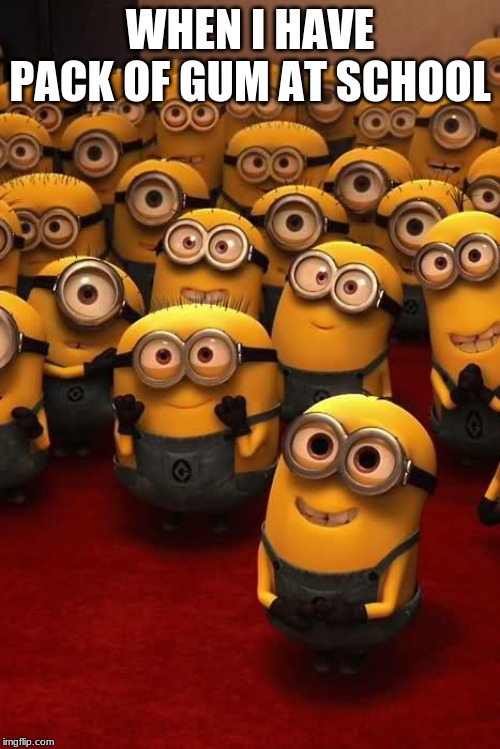 minions | WHEN I HAVE PACK OF GUM AT SCHOOL | image tagged in minions | made w/ Imgflip meme maker