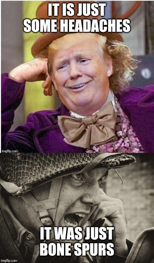 IT IS JUST SOME HEADACHES; IT WAS JUST BONE SPURS | image tagged in ww2 us soldier yelling radio,wonka trump | made w/ Imgflip meme maker