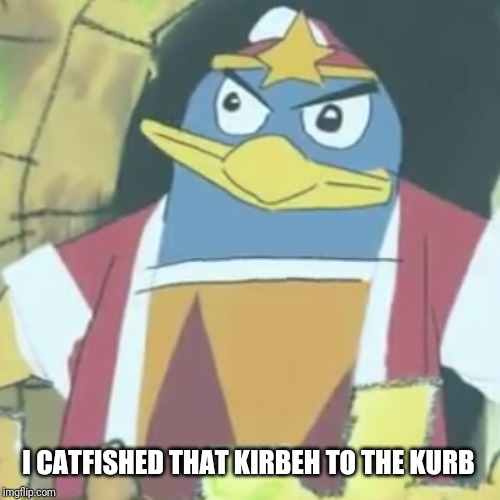 Surely you jestin' | I CATFISHED THAT KIRBEH TO THE KURB | image tagged in surely you jestin' | made w/ Imgflip meme maker