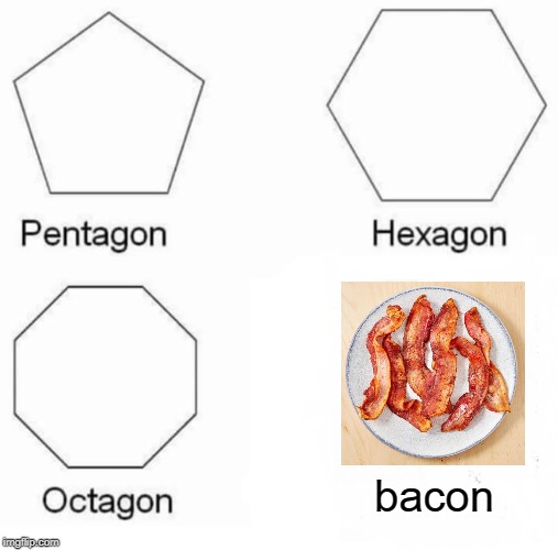 Pentagon Hexagon Octagon | bacon | image tagged in memes,pentagon hexagon octagon | made w/ Imgflip meme maker