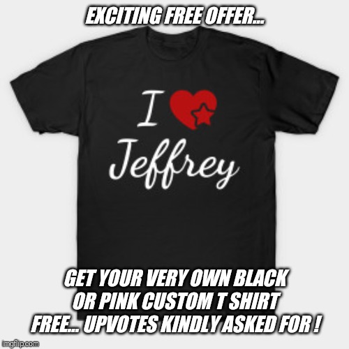 Free delivery included ! Only large size available. Quantities limited ! | EXCITING FREE OFFER... GET YOUR VERY OWN BLACK OR PINK CUSTOM T SHIRT FREE... UPVOTES KINDLY ASKED FOR ! | image tagged in custom,t shirt,fashion,style,jeffrey | made w/ Imgflip meme maker