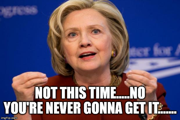 Hillary Clinton | NOT THIS TIME.....NO YOU'RE NEVER GONNA GET IT....... | image tagged in hillary clinton | made w/ Imgflip meme maker