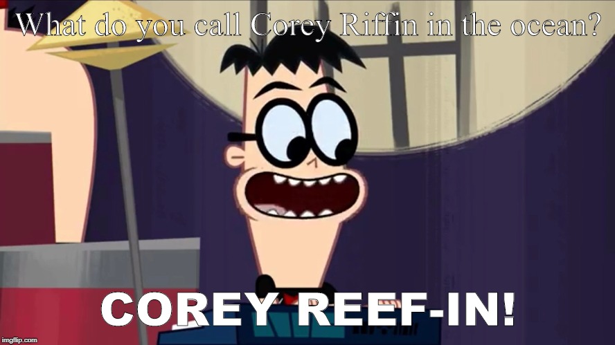Comedian Kin | What do you call Corey Riffin in the ocean? COREY REEF-IN! | image tagged in comedian kin,grojband | made w/ Imgflip meme maker