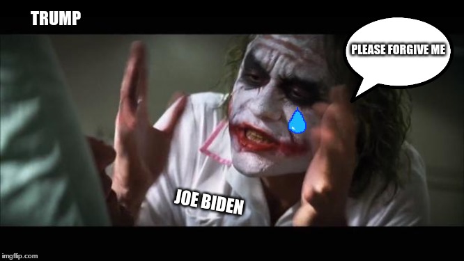 And everybody loses their minds | TRUMP; PLEASE FORGIVE ME; JOE BIDEN | image tagged in memes,and everybody loses their minds | made w/ Imgflip meme maker