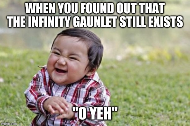 Evil Toddler Meme | WHEN YOU FOUND OUT THAT THE INFINITY GAUNLET STILL EXISTS; "O YEH" | image tagged in memes,evil toddler | made w/ Imgflip meme maker