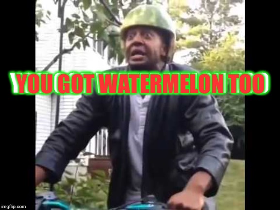 Marlon Webb Watermelon | YOU GOT WATERMELON TOO YOU GOT WATERMELON TOO | image tagged in marlon webb watermelon | made w/ Imgflip meme maker