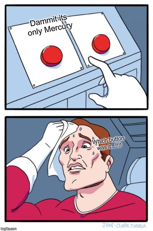 Two Buttons Meme | Dammit its only Mercury; Which button was it...!!!! | image tagged in memes,two buttons | made w/ Imgflip meme maker