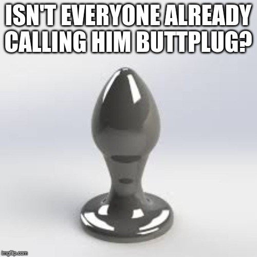 ISN'T EVERYONE ALREADY CALLING HIM BUTTPLUG? | made w/ Imgflip meme maker