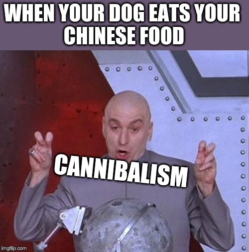 Dr Evil Laser Meme | WHEN YOUR DOG EATS YOUR 
CHINESE FOOD; CANNIBALISM | image tagged in memes,dr evil laser | made w/ Imgflip meme maker