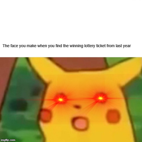 Surprised Pikachu Meme | The face you make when you find the winning lottery ticket from last year | image tagged in memes,surprised pikachu | made w/ Imgflip meme maker