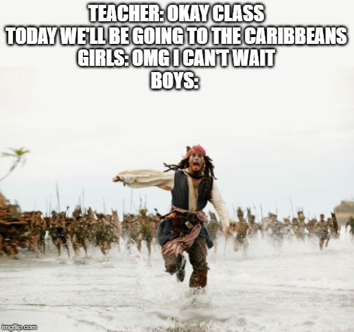 Jack Sparrow Being Chased | TEACHER: OKAY CLASS TODAY WE'LL BE GOING TO THE CARIBBEANS
GIRLS: OMG I CAN'T WAIT
BOYS: | image tagged in memes,jack sparrow being chased | made w/ Imgflip meme maker