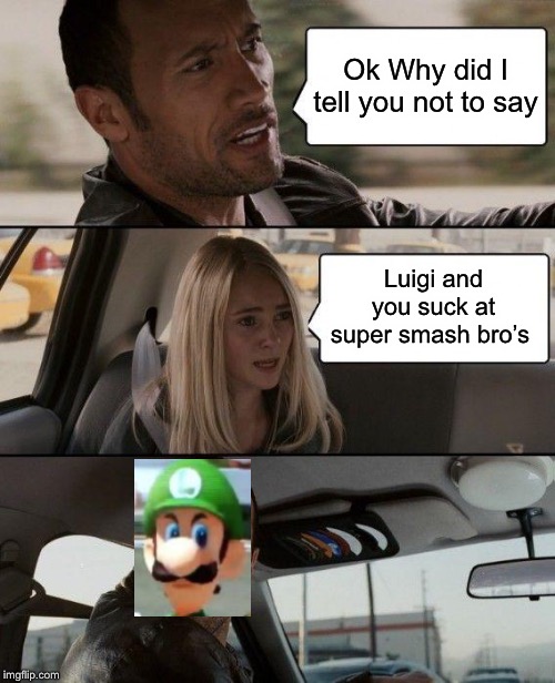 The Rock Driving | Ok Why did I tell you not to say; Luigi and you suck at super smash bro’s | image tagged in memes,the rock driving | made w/ Imgflip meme maker