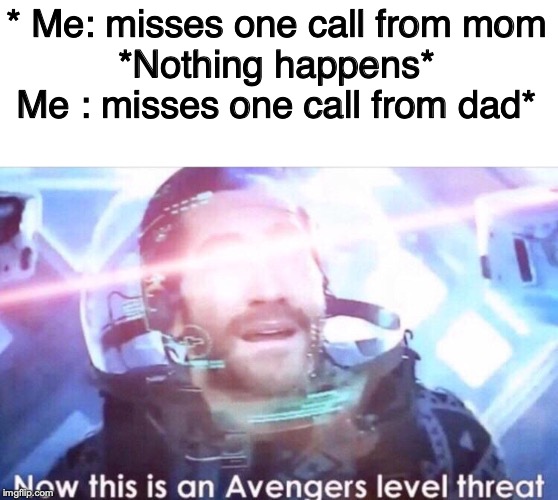 I'm honestly scared when my dad calls | * Me: misses one call from mom
*Nothing happens*
Me : misses one call from dad* | image tagged in now this is an avengers level threat | made w/ Imgflip meme maker