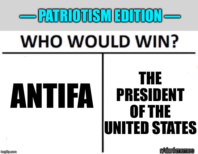 In the interests of fairness and balance, Trump takes this round — but by how much? | — PATRIOTISM EDITION —; THE PRESIDENT OF THE UNITED STATES; ANTIFA | image tagged in who would win,patriotism,patriotic,antifa,donald trump,national anthem | made w/ Imgflip meme maker