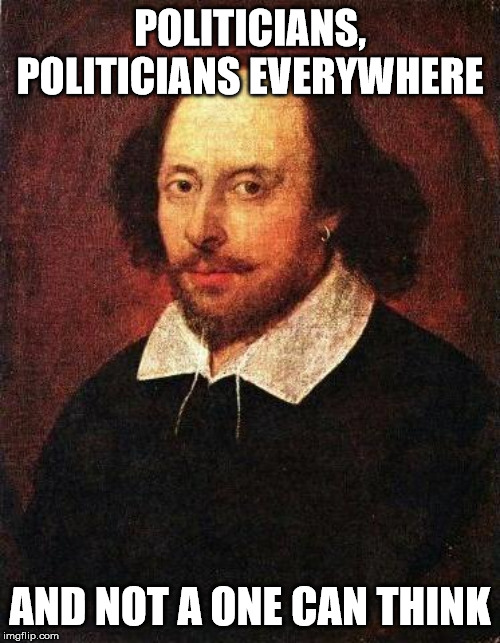Democratic Party in a nutshell... |  POLITICIANS, POLITICIANS EVERYWHERE; AND NOT A ONE CAN THINK | image tagged in shakespeare,democrats | made w/ Imgflip meme maker