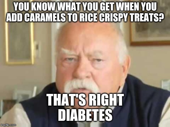 diabetus | YOU KNOW WHAT YOU GET WHEN YOU ADD CARAMELS TO RICE CRISPY TREATS? THAT'S RIGHT
DIABETES | image tagged in diabetus | made w/ Imgflip meme maker