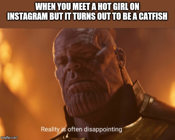Reality is often dissapointing | WHEN YOU MEET A HOT GIRL ON INSTAGRAM BUT IT TURNS OUT TO BE A CATFISH | image tagged in reality is often dissapointing | made w/ Imgflip meme maker