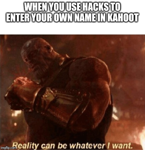 Reality can be whatever I want. | WHEN YOU USE HACKS TO ENTER YOUR OWN NAME IN KAHOOT | image tagged in reality can be whatever i want,kahoot | made w/ Imgflip meme maker