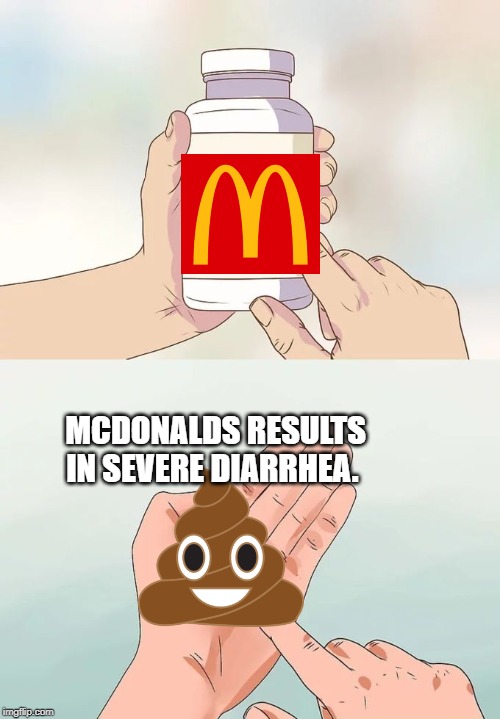 Hard To Swallow Pills | MCDONALDS RESULTS IN SEVERE DIARRHEA. | image tagged in memes,hard to swallow pills | made w/ Imgflip meme maker