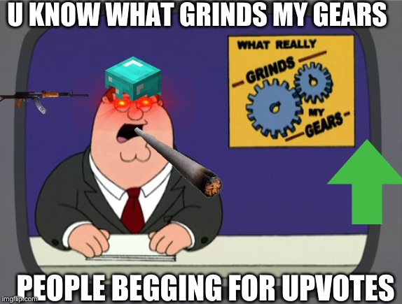 Peter Griffin News Meme | U KNOW WHAT GRINDS MY GEARS; PEOPLE BEGGING FOR UPVOTES | image tagged in memes,peter griffin news | made w/ Imgflip meme maker