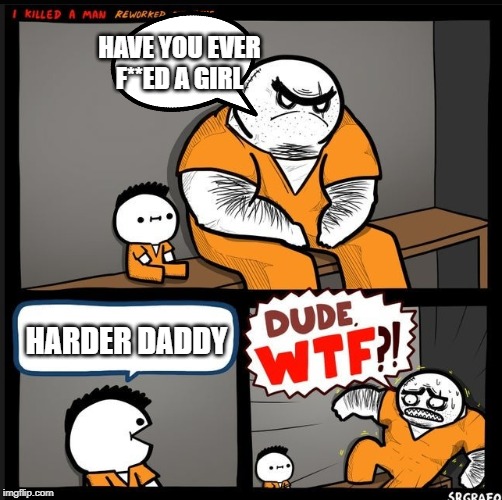 Srgrafo dude wtf | HAVE YOU EVER F**ED A GIRL; HARDER DADDY | image tagged in srgrafo dude wtf | made w/ Imgflip meme maker