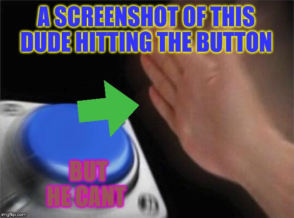 Blank Nut Button | A SCREENSHOT OF THIS DUDE HITTING THE BUTTON; BUT HE CANT | image tagged in memes,blank nut button | made w/ Imgflip meme maker