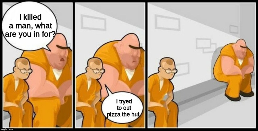 What are you in for? | I killed a man, what are you in for? I tryed to out pizza the hut. | image tagged in what are you in for | made w/ Imgflip meme maker