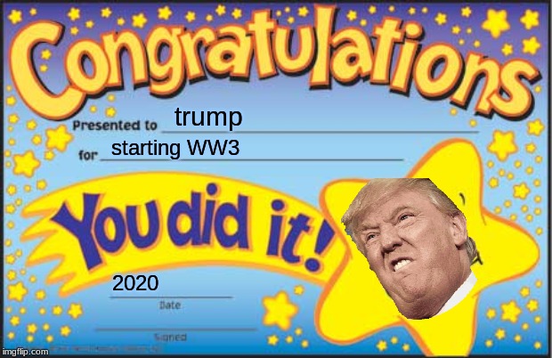 Happy Star Congratulations Meme | trump; starting WW3; 2020 | image tagged in memes,happy star congratulations | made w/ Imgflip meme maker