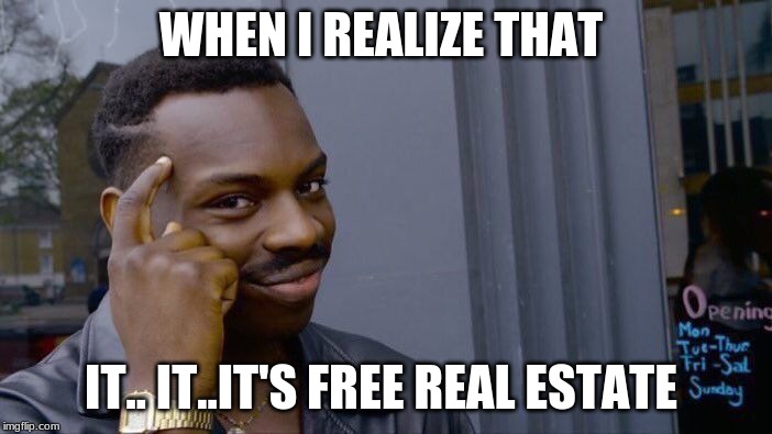 Roll Safe Think About It Meme | WHEN I REALIZE THAT; IT.. IT..IT'S FREE REAL ESTATE | image tagged in memes,roll safe think about it | made w/ Imgflip meme maker