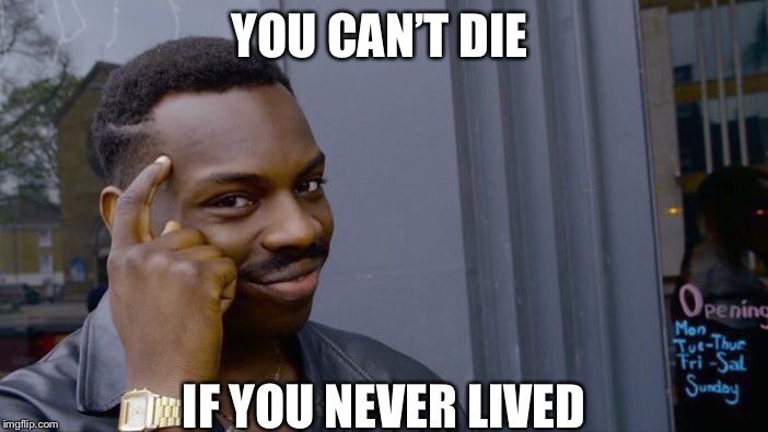 Roll Safe Think About It Meme | YOU CAN’T DIE; IF YOU NEVER LIVED | image tagged in memes,roll safe think about it | made w/ Imgflip meme maker