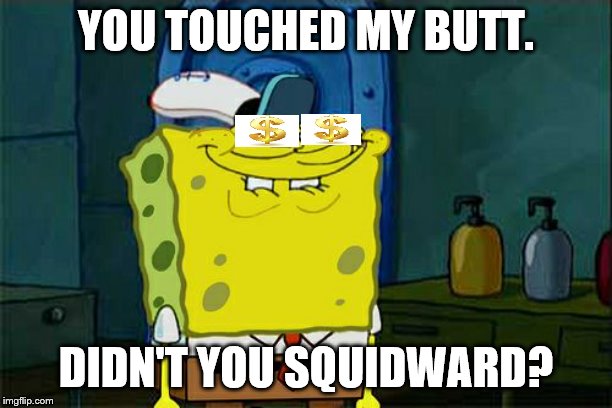 Don't You Squidward | YOU TOUCHED MY BUTT. DIDN'T YOU SQUIDWARD? | image tagged in memes,dont you squidward | made w/ Imgflip meme maker
