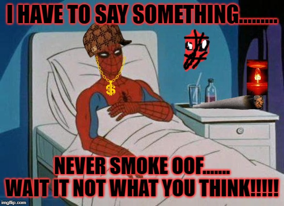 Spiderman needs to stop!!!!!!!!!!!! | I HAVE TO SAY SOMETHING......... NEVER SMOKE OOF....... WAIT IT NOT WHAT YOU THINK!!!!! | image tagged in memes,spiderman hospital,spiderman | made w/ Imgflip meme maker