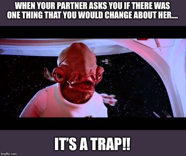 It's a trap  | WHEN YOUR PARTNER ASKS YOU IF THERE WAS ONE THING THAT YOU WOULD CHANGE ABOUT HER.... IT’S A TRAP!! | image tagged in it's a trap | made w/ Imgflip meme maker