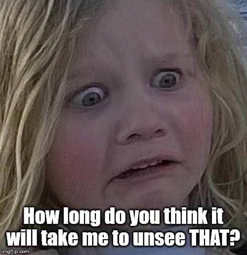 scared kid | How long do you think it will take me to unsee THAT? | image tagged in scared kid | made w/ Imgflip meme maker