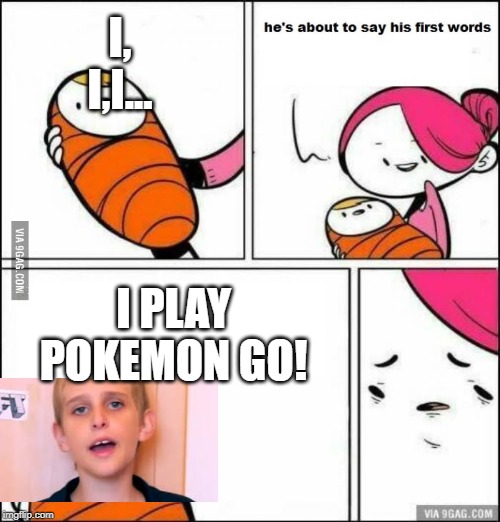 He is About to Say His First Words | I, I,I... I PLAY POKEMON GO! | image tagged in he is about to say his first words | made w/ Imgflip meme maker
