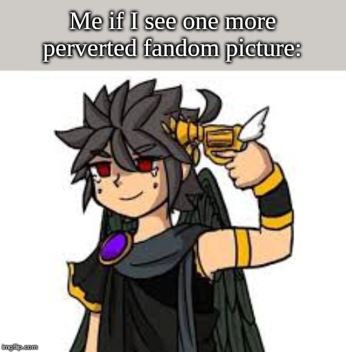 That s--- needs to end | Me if I see one more perverted fandom picture: | image tagged in dark pit wants to die,no more perverted images please,its time to stop | made w/ Imgflip meme maker