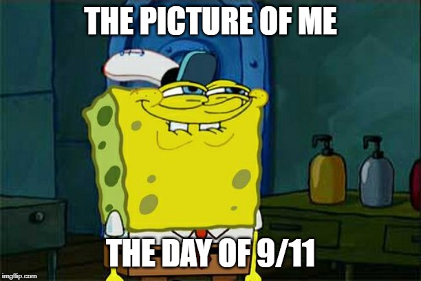 Don't You Squidward | THE PICTURE OF ME; THE DAY OF 9/11 | image tagged in memes,dont you squidward | made w/ Imgflip meme maker