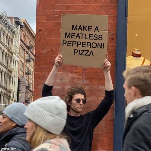 MAKE A
MEATLESS 
PEPPERONI 
PIZZA | image tagged in guy holding cardboard sign | made w/ Imgflip meme maker