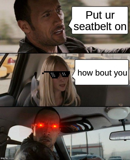 The Rock Driving | Put ur seatbelt on; how bout you | image tagged in memes,the rock driving | made w/ Imgflip meme maker