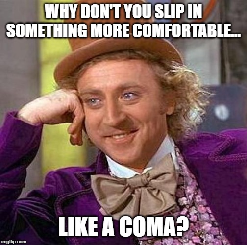 Creepy Condescending Wonka Meme | WHY DON'T YOU SLIP IN SOMETHING MORE COMFORTABLE... LIKE A COMA? | image tagged in memes,creepy condescending wonka,sarcasm,passive aggressive,irony,rude | made w/ Imgflip meme maker