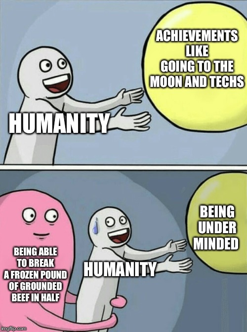 Running Away Balloon Meme | ACHIEVEMENTS LIKE GOING TO THE MOON AND TECHS; HUMANITY; BEING UNDER MINDED; BEING ABLE TO BREAK A FROZEN POUND OF GROUNDED BEEF IN HALF; HUMANITY | image tagged in memes,running away balloon | made w/ Imgflip meme maker
