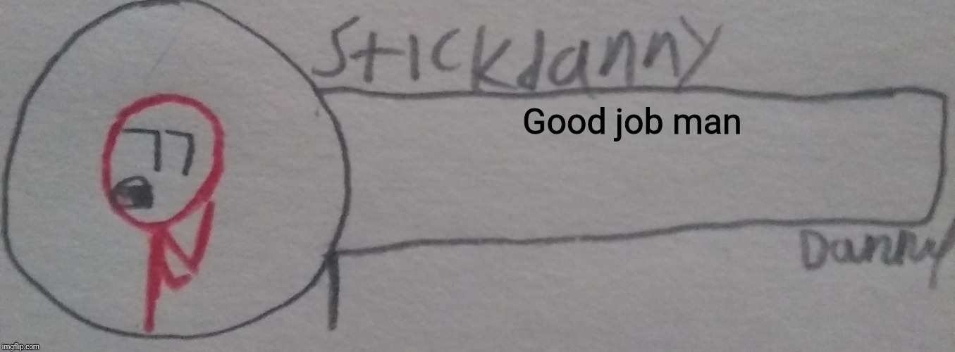 Good job man | image tagged in stickdanny says | made w/ Imgflip meme maker