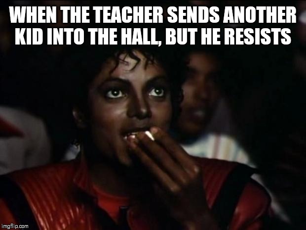 Michael Jackson Popcorn Meme | WHEN THE TEACHER SENDS ANOTHER KID INTO THE HALL, BUT HE RESISTS | image tagged in memes,michael jackson popcorn | made w/ Imgflip meme maker