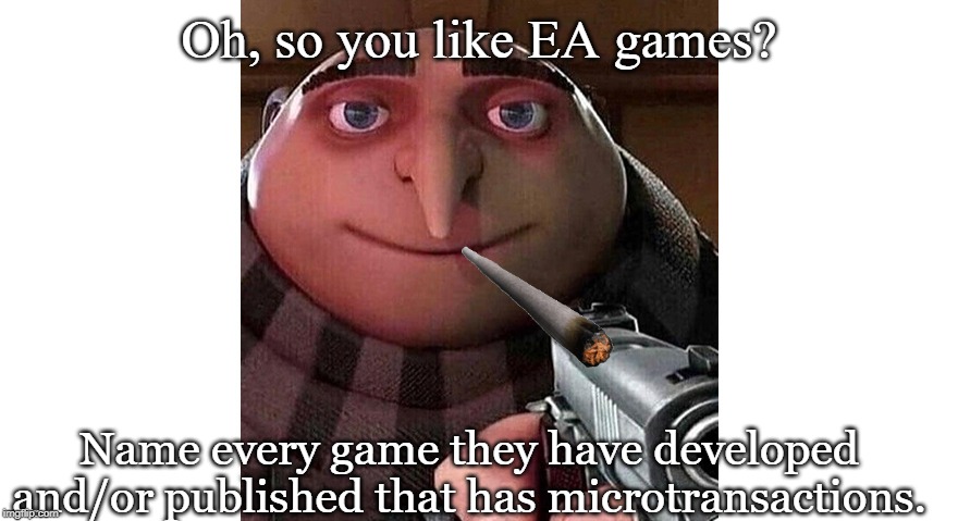 Gru with a gun | Oh, so you like EA games? Name every game they have developed and/or published that has microtransactions. | image tagged in gru with a gun,memes,ea,electronic arts | made w/ Imgflip meme maker