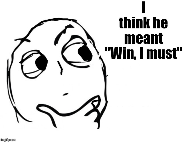 hmmm | I think he meant "Win, I must" | image tagged in hmmm | made w/ Imgflip meme maker