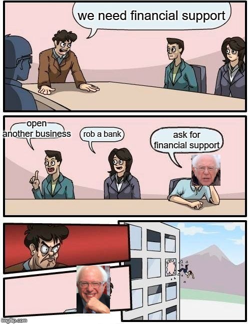Boardroom Meeting Suggestion | we need financial support; open another business; rob a bank; ask for financial support | image tagged in memes,boardroom meeting suggestion | made w/ Imgflip meme maker