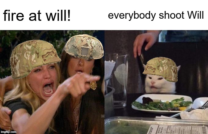 pvt carl | fire at will! everybody shoot Will | image tagged in memes,woman yelling at cat,military,fire at will,funny | made w/ Imgflip meme maker