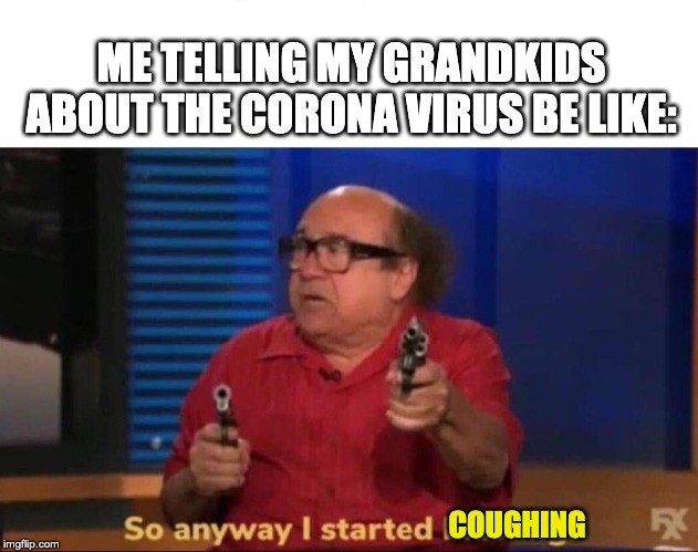 So anyway I started blasting | ME TELLING MY GRANDKIDS ABOUT THE CORONA VIRUS BE LIKE:; COUGHING | image tagged in so anyway i started blasting | made w/ Imgflip meme maker